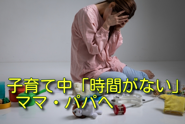 子育て中「時間がない」ママ・パパへ