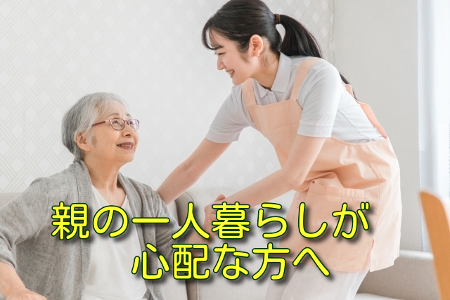 親の一人暮らしが心配な方へ
